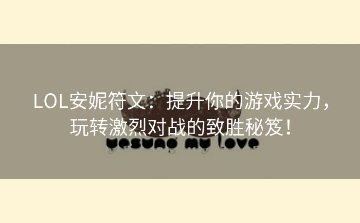 LOL安妮符文：提升你的游戏实力，玩转激烈对战的致胜秘笈！