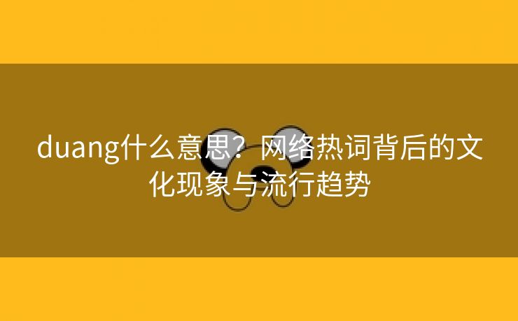 duang什么意思？网络热词背后的文化现象与流行趋势