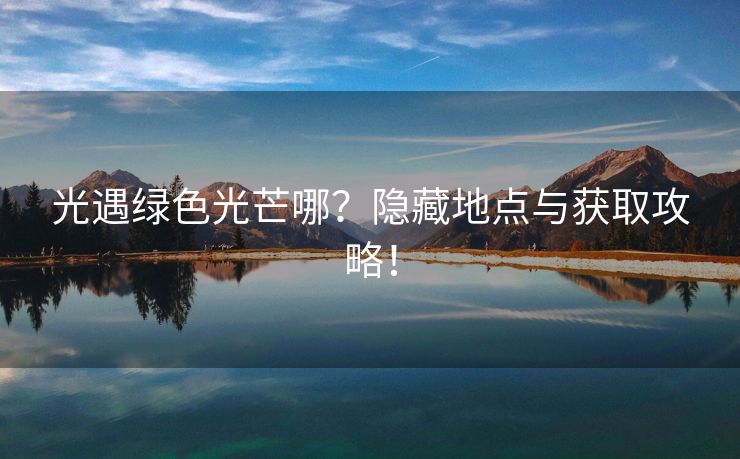 光遇绿色光芒哪？隐藏地点与获取攻略！