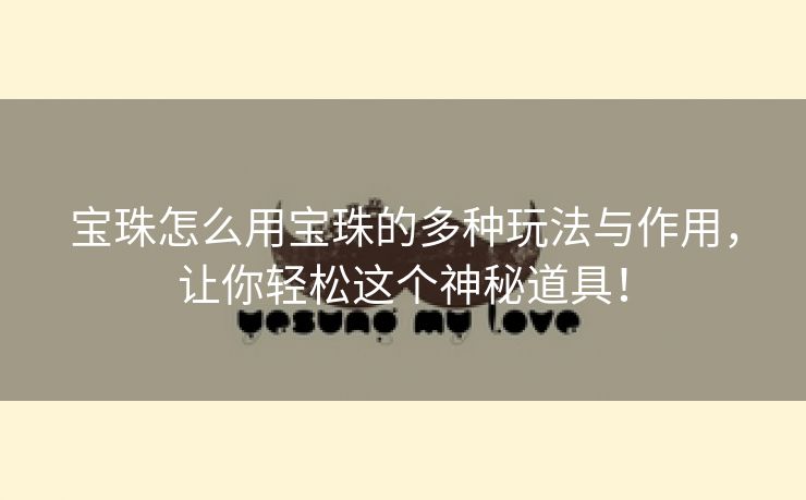宝珠怎么用宝珠的多种玩法与作用，让你轻松这个神秘道具！