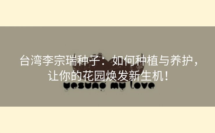 台湾李宗瑞种子：如何种植与养护，让你的花园焕发新生机！