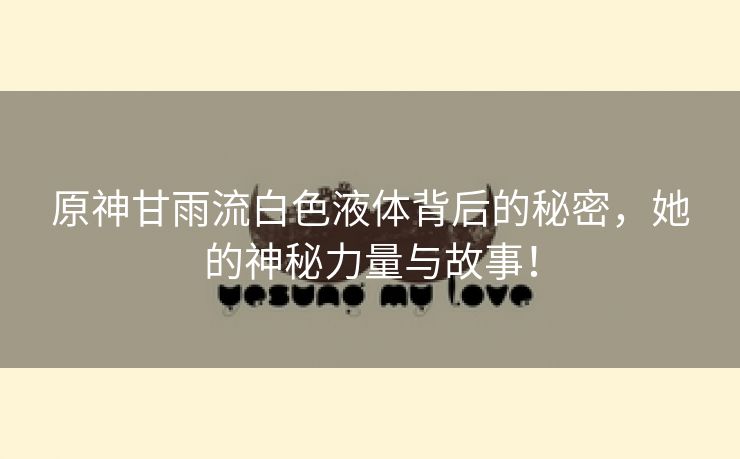 原神甘雨流白色液体背后的秘密，她的神秘力量与故事！