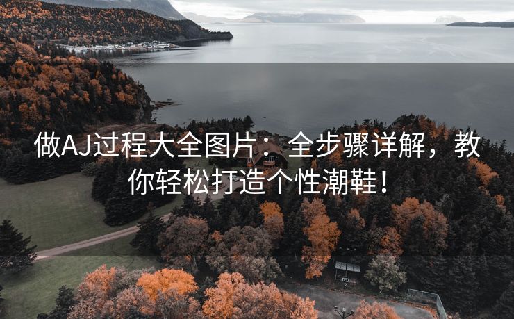 做AJ过程大全图片：全步骤详解，教你轻松打造个性潮鞋！
