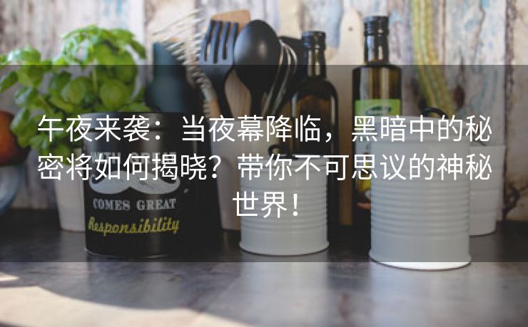 午夜来袭：当夜幕降临，黑暗中的秘密将如何揭晓？带你不可思议的神秘世界！