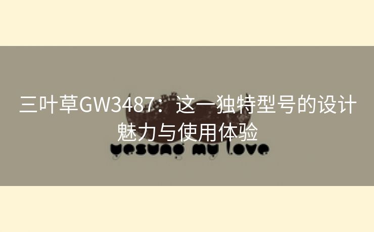 三叶草GW3487：这一独特型号的设计魅力与使用体验