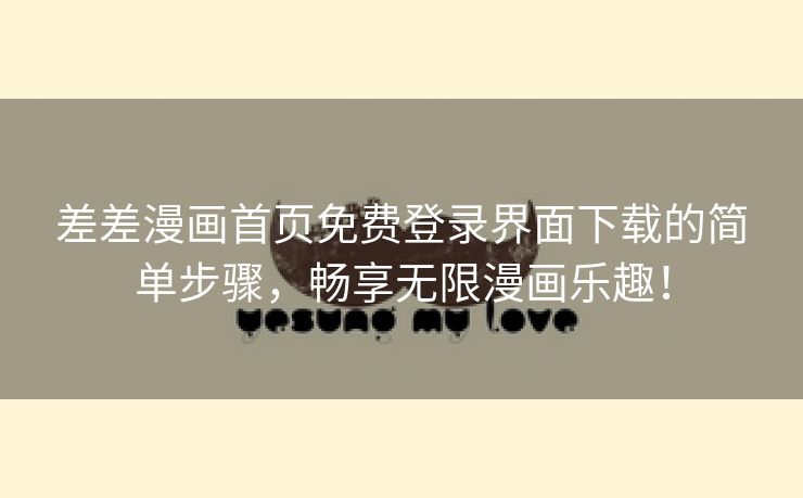 差差漫画首页免费登录界面下载的简单步骤，畅享无限漫画乐趣！