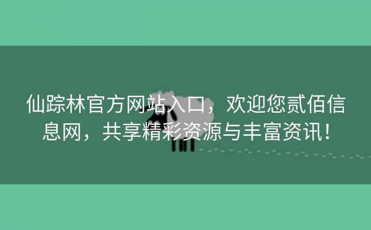 仙踪林官方网站入口，欢迎您贰佰信息网，共享精彩资源与丰富资讯！