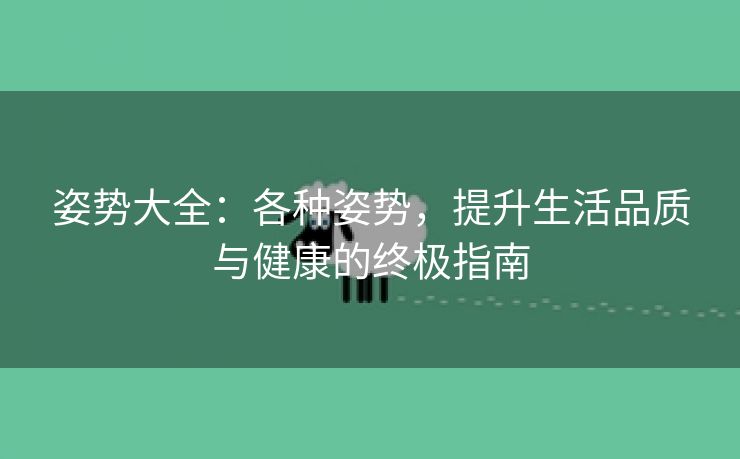 姿势大全：各种姿势，提升生活品质与健康的终极指南