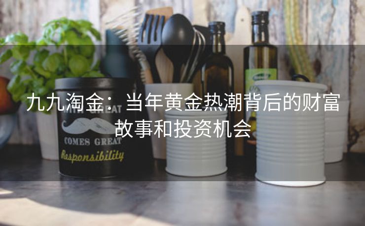 九九淘金：当年黄金热潮背后的财富故事和投资机会