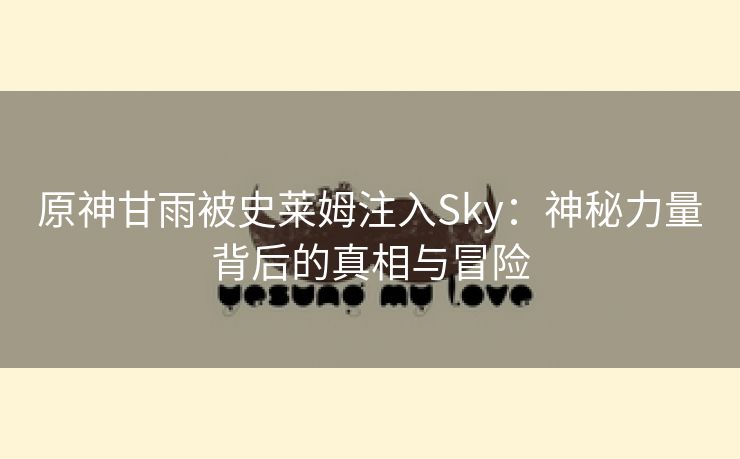 原神甘雨被史莱姆注入Sky：神秘力量背后的真相与冒险