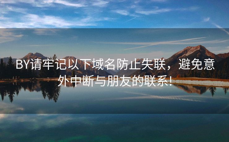 BY请牢记以下域名防止失联，避免意外中断与朋友的联系!