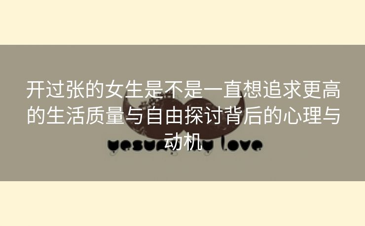 开过张的女生是不是一直想追求更高的生活质量与自由探讨背后的心理与动机