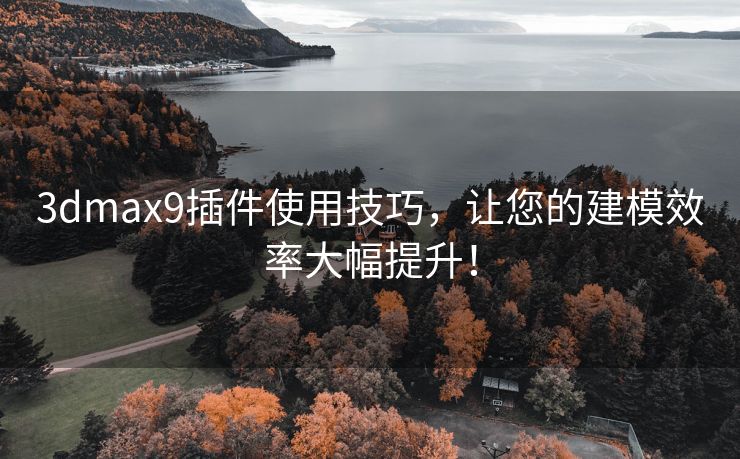 3dmax9插件使用技巧，让您的建模效率大幅提升！