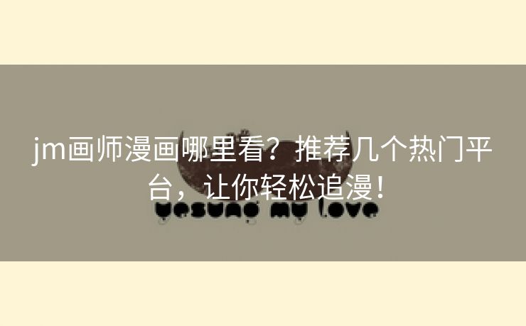 jm画师漫画哪里看？推荐几个热门平台，让你轻松追漫！