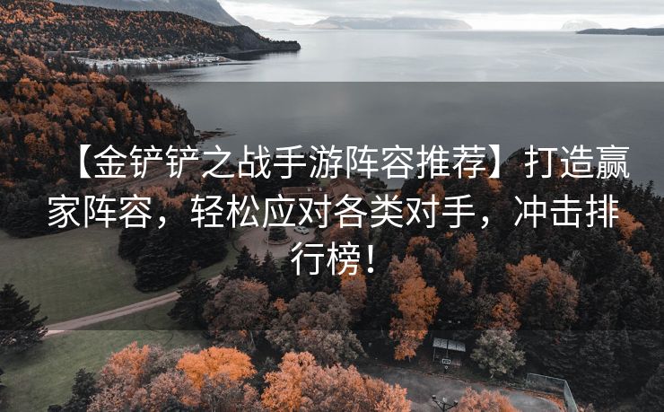 【金铲铲之战手游阵容推荐】打造赢家阵容，轻松应对各类对手，冲击排行榜！