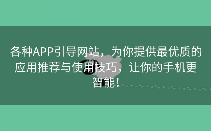 各种APP引导网站，为你提供最优质的应用推荐与使用技巧，让你的手机更智能！