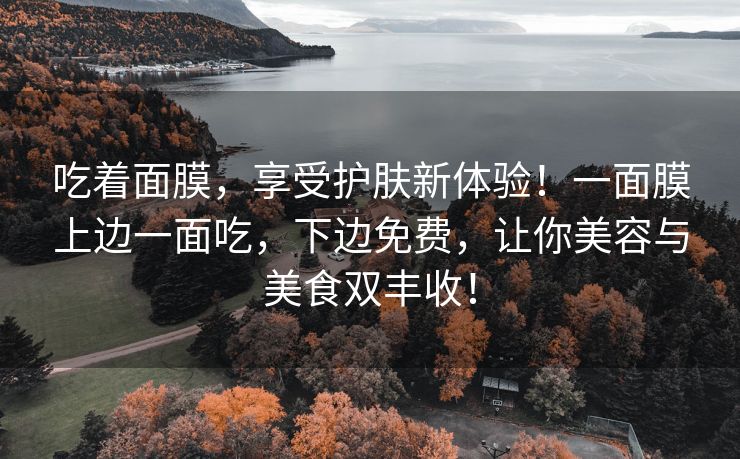 吃着面膜，享受护肤新体验！一面膜上边一面吃，下边免费，让你美容与美食双丰收！