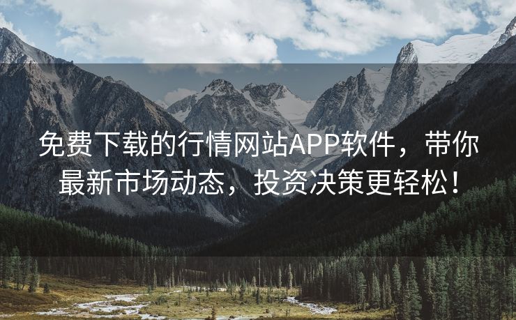 免费下载的行情网站APP软件，带你最新市场动态，投资决策更轻松！