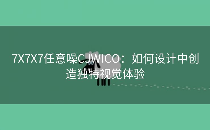 7X7X7任意噪CJWICO：如何设计中创造独特视觉体验