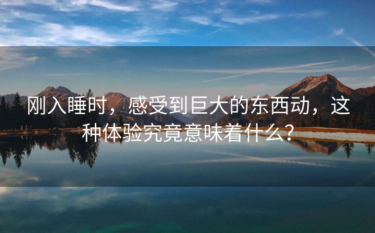刚入睡时，感受到巨大的东西动，这种体验究竟意味着什么？