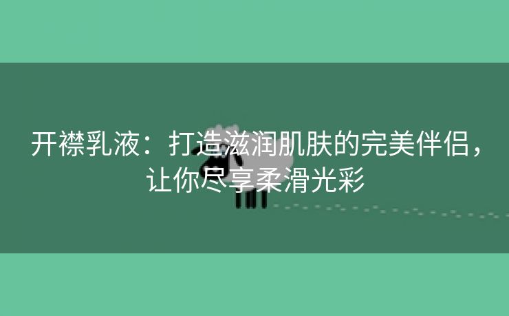 开襟乳液：打造滋润肌肤的完美伴侣，让你尽享柔滑光彩