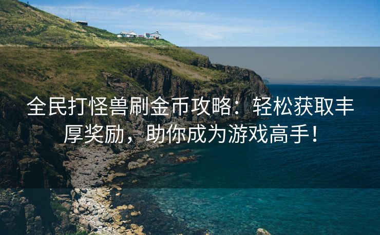 全民打怪兽刷金币攻略：轻松获取丰厚奖励，助你成为游戏高手！