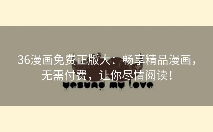 36漫画免费正版大：畅享精品漫画，无需付费，让你尽情阅读！