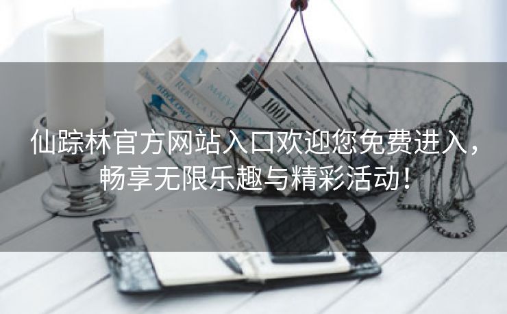 仙踪林官方网站入口欢迎您免费进入，畅享无限乐趣与精彩活动！