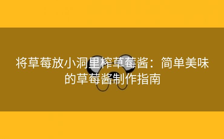 将草莓放小洞里榨草莓酱：简单美味的草莓酱制作指南