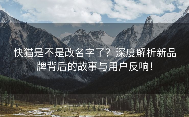快猫是不是改名字了？深度解析新品牌背后的故事与用户反响！