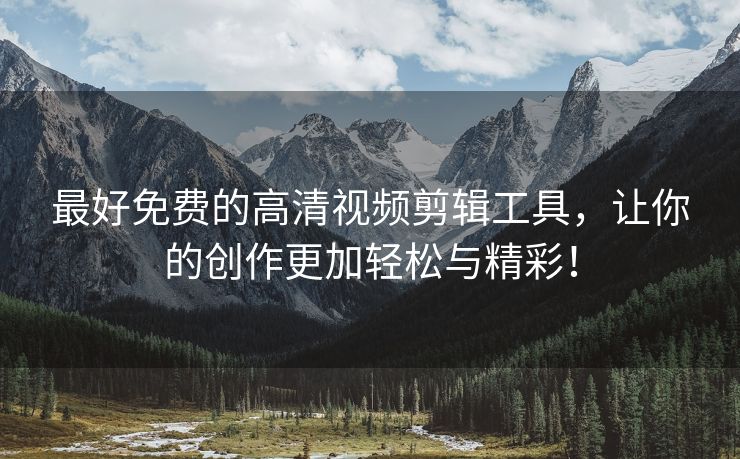 最好免费的高清视频剪辑工具，让你的创作更加轻松与精彩！