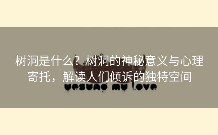 树洞是什么？树洞的神秘意义与心理寄托，解读人们倾诉的独特空间
