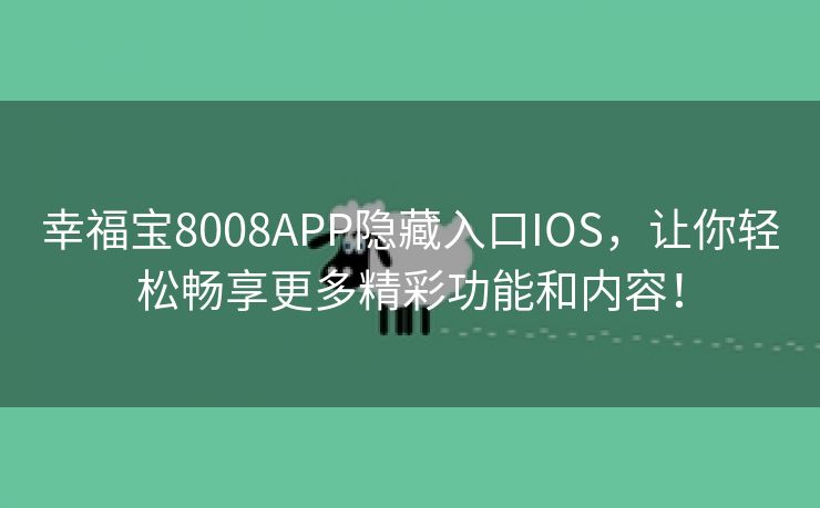 幸福宝8008APP隐藏入口IOS，让你轻松畅享更多精彩功能和内容！