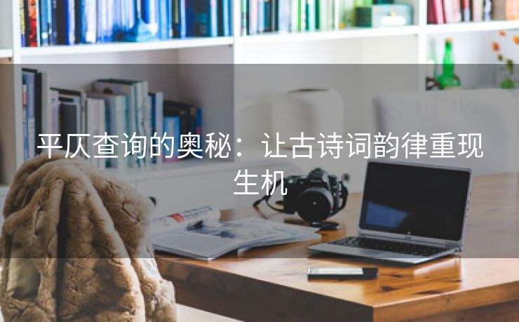 平仄查询的奥秘：让古诗词韵律重现生机