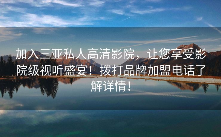 加入三亚私人高清影院，让您享受影院级视听盛宴！拨打品牌加盟电话了解详情！