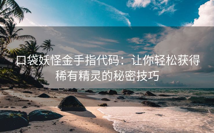 口袋妖怪金手指代码：让你轻松获得稀有精灵的秘密技巧