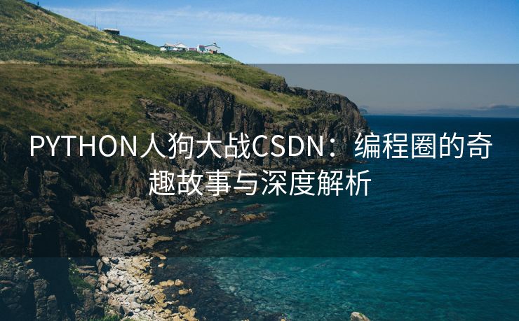PYTHON人狗大战CSDN：编程圈的奇趣故事与深度解析