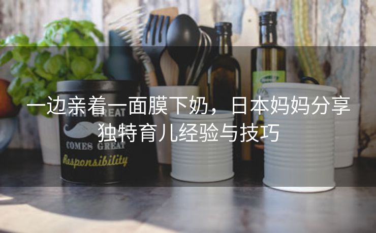 一边亲着一面膜下奶，日本妈妈分享独特育儿经验与技巧