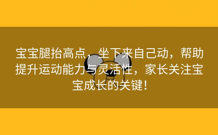 宝宝腿抬高点，坐下来自己动，帮助提升运动能力与灵活性，家长关注宝宝成长的关键！