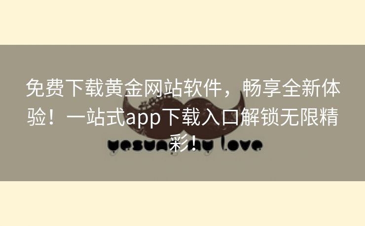 免费下载黄金网站软件，畅享全新体验！一站式app下载入口解锁无限精彩！
