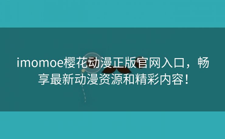 imomoe樱花动漫正版官网入口，畅享最新动漫资源和精彩内容！