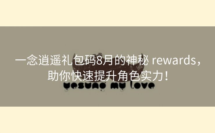 一念逍遥礼包码8月的神秘 rewards，助你快速提升角色实力！