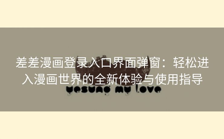 差差漫画登录入口界面弹窗：轻松进入漫画世界的全新体验与使用指导