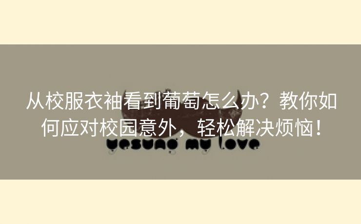 从校服衣袖看到葡萄怎么办？教你如何应对校园意外，轻松解决烦恼！