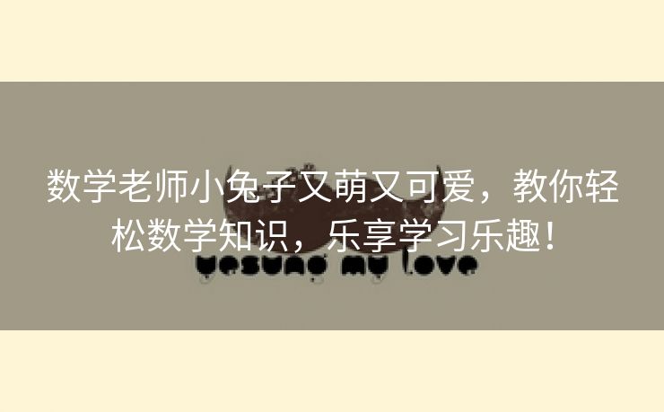 数学老师小兔子又萌又可爱，教你轻松数学知识，乐享学习乐趣！