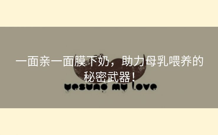 一面亲一面膜下奶，助力母乳喂养的秘密武器！