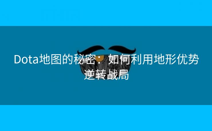 Dota地图的秘密：如何利用地形优势逆转战局