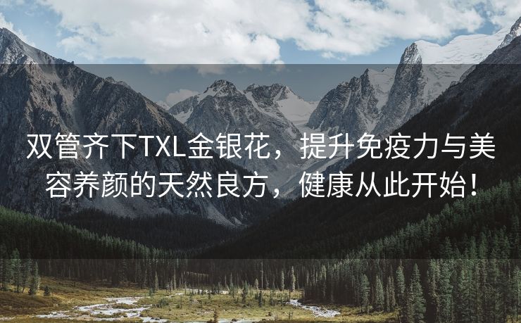 双管齐下TXL金银花，提升免疫力与美容养颜的天然良方，健康从此开始！