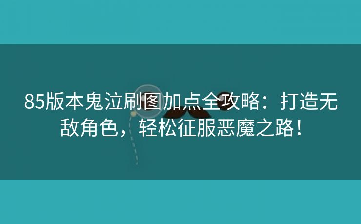 85版本鬼泣刷图加点全攻略：打造无敌角色，轻松征服恶魔之路！