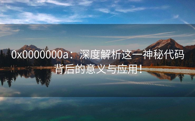 0x0000000a：深度解析这一神秘代码背后的意义与应用！